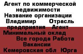 Агент по коммерческой недвижимости › Название организации ­ Владимир-33 › Отрасль предприятия ­ Агент › Минимальный оклад ­ 60 000 - Все города Работа » Вакансии   . Кемеровская обл.,Юрга г.